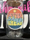 Better Days Ahead 16oz glass cup