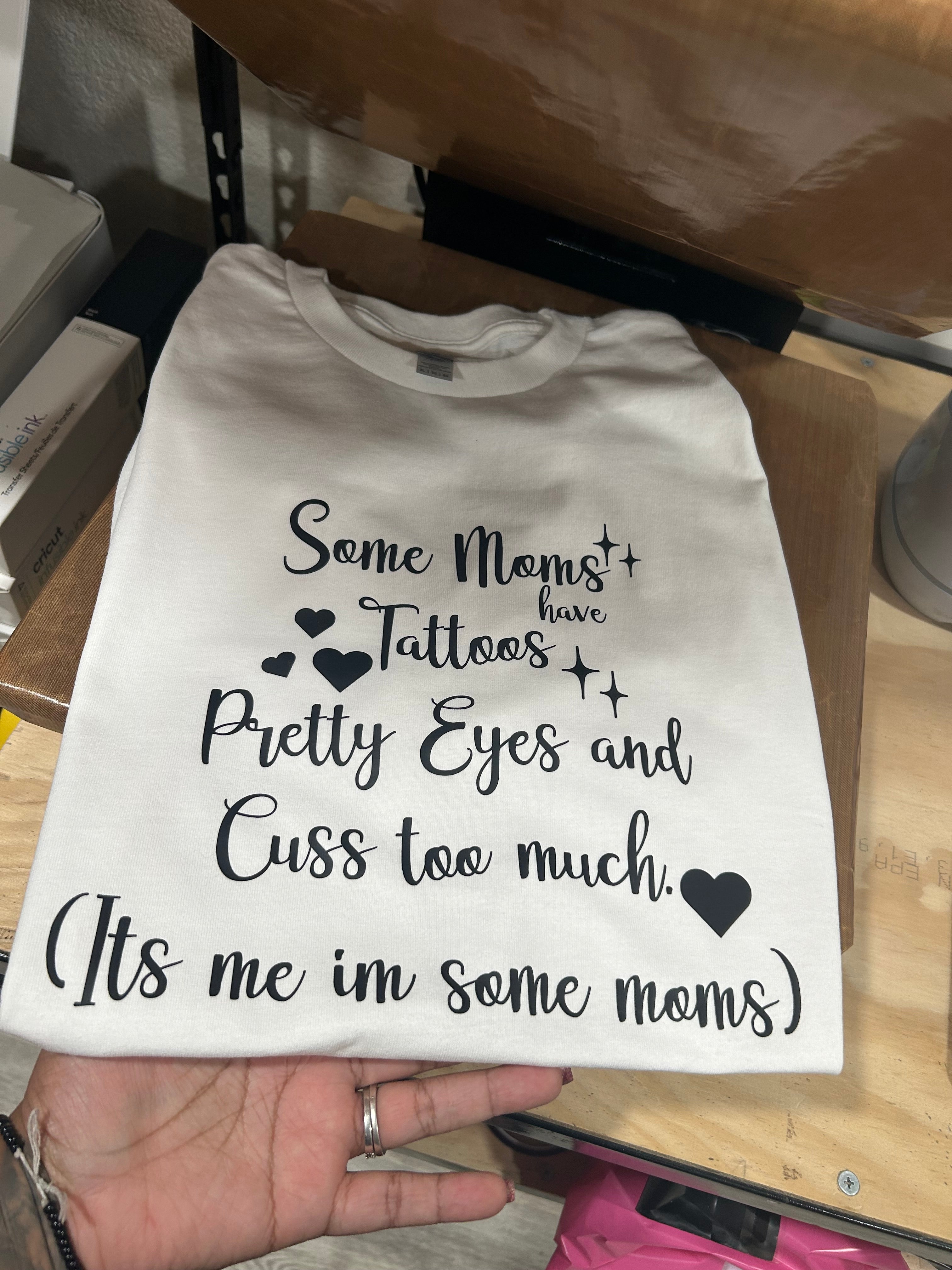 Some Moms have Pretty Eyes and Cuss too much Shirt