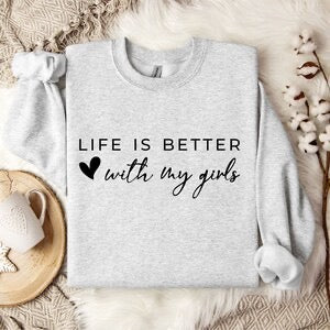 Life is Better with my girls Crewneck Sweater